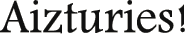 Aizturies!